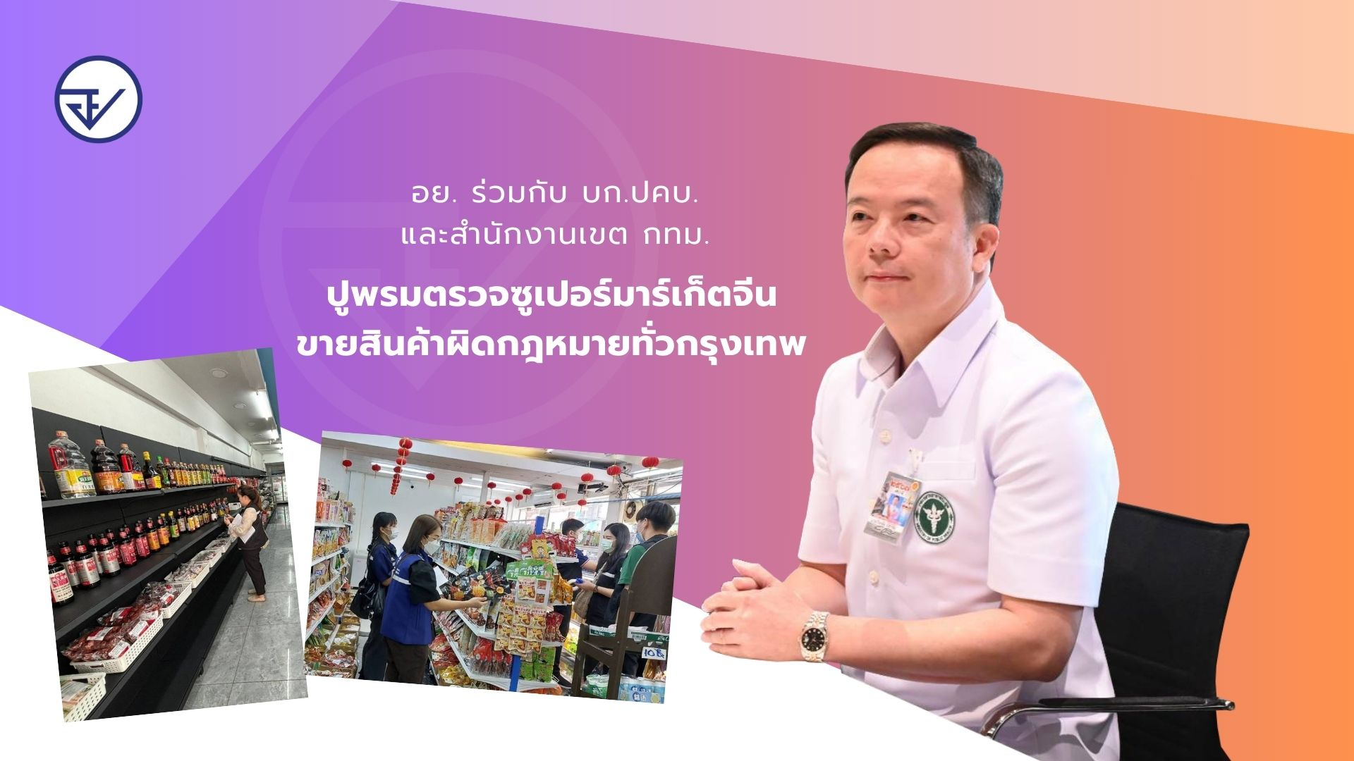 อย. ร่วมกับ บก.ปคบ. และสำนักงานเขต กทม. ปูพรมตรวจซูเปอร์มาร์เก็ตจีนขายสินค้าผิดกฎหมายทั่วกรุงเทพ