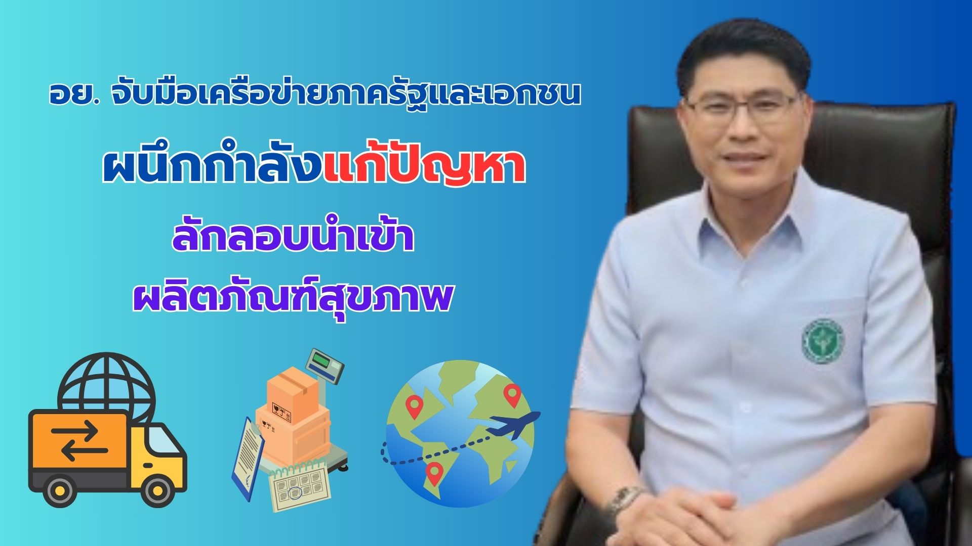 อย. จับมือเครือข่ายภาครัฐและเอกชน ผนึกกำลังแก้ปัญหาลักลอบนำเข้าผลิตภัณฑ์สุขภาพ